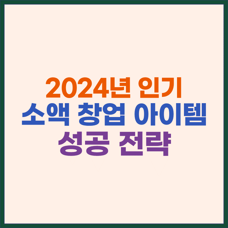 2024년 인기 소액 창업 아이템과 성공전략 썸네일